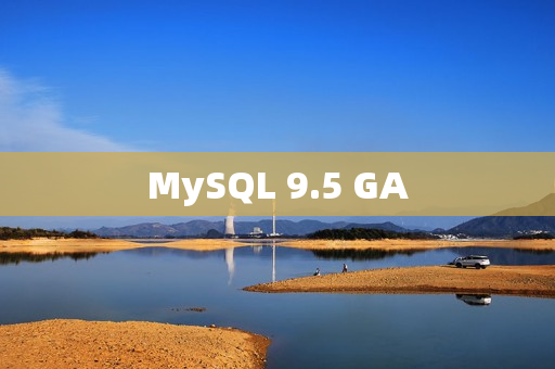 MySQL 9.5 GA MySQL 9.5 GA
