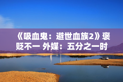 《吸血鬼：避世血族2》褒贬不一 外媒：五分之一时间在卡顿