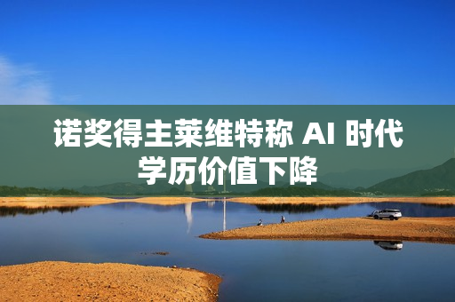 诺奖得主莱维特称 AI 时代学历价值下降