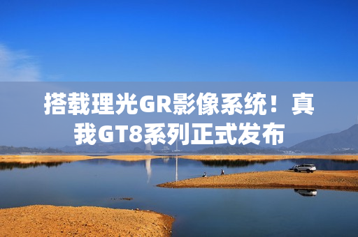 搭载理光GR影像系统！真我GT8系列正式发布