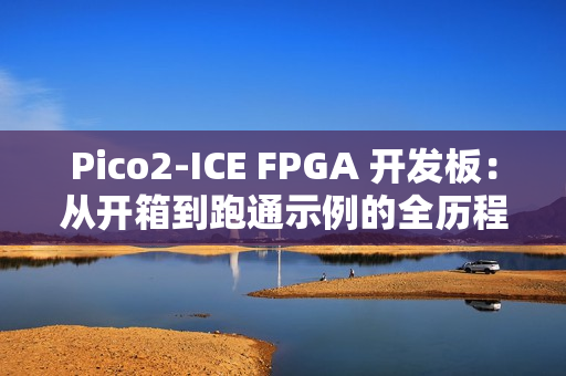 Pico2‑ICE FPGA 开发板：从开箱到跑通示例的全历程