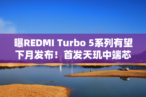 曝REDMI Turbo 5系列有望下月发布!首发天玑中端芯 曝REDMI Turbo 5系列有望下月发布!首发天玑中端芯
