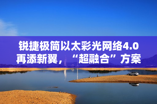 锐捷极简以太彩光网络4.0再添新翼，“超融合”方案创新而来