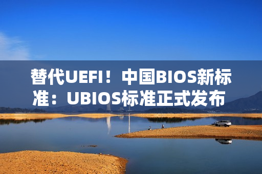 替代UEFI！中国BIOS新标准：UBIOS标准正式发布 华为等起草