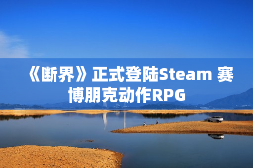 《断界》正式登陆Steam 赛博朋克动作RPG