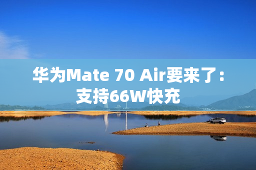 华为Mate 70 Air要来了:支持66W快充 华为Mate 70 Air要来了:支持66W快充