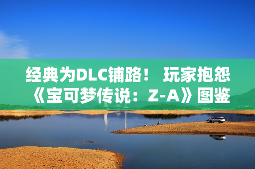 经典为DLC铺路！ 玩家抱怨《宝可梦传说：Z-A》图鉴数量少