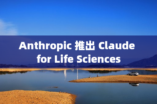 Anthropic 推出 Claude for Life Sciences