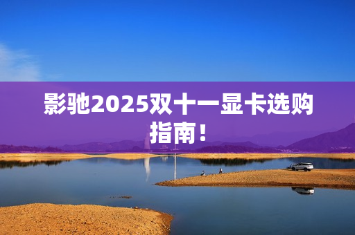 影驰2025双十一显卡选购指南！