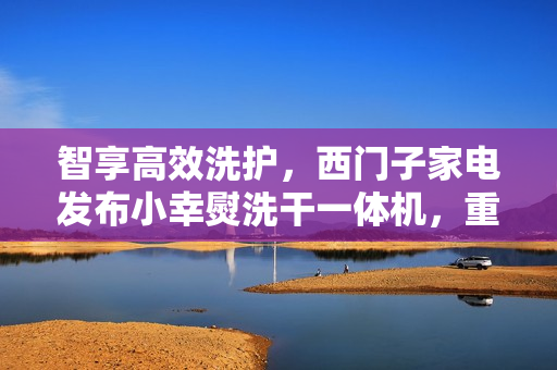 智享高效洗护，西门子家电发布小幸熨洗干一体机，重塑都市精致生活