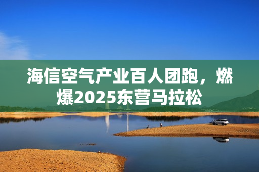 海信空气产业百人团跑，燃爆2025东营马拉松