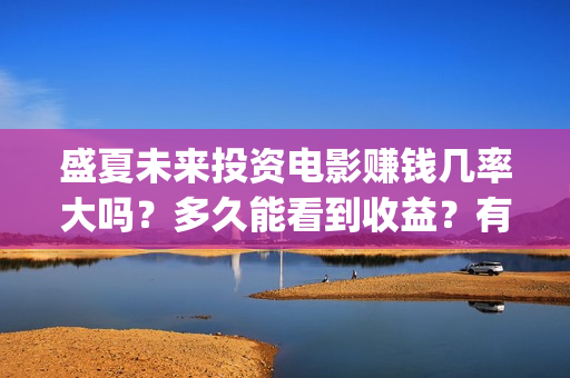 盛夏未来投资电影赚钱几率大吗？多久能看到收益？有投资潜力吗？ (盛夏未来公映)