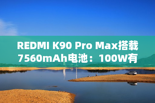 REDMI K90 Pro Max搭载7560mAh电池：100W有线+50W无线快充 兼容PPS