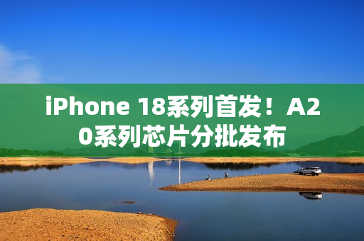 iPhone 18系列首发！A20系列芯片分批发布