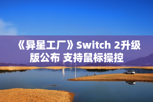《异星工厂》Switch 2升级版公布 支持鼠标操控