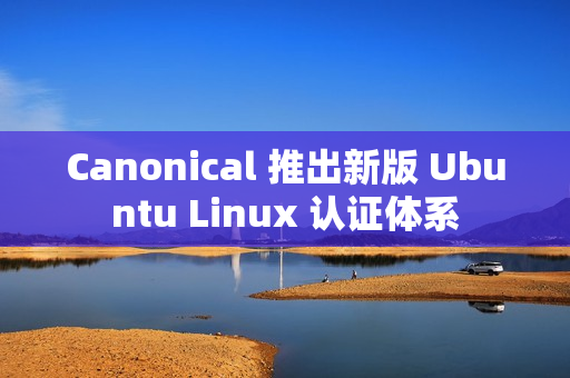 Canonical 推出新版 Ubuntu Linux 认证体系