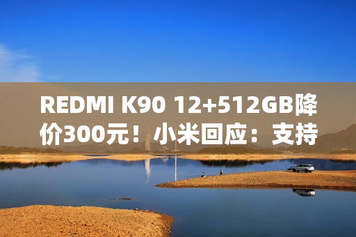 REDMI K90 12+512GB降价300元!小米回应:支持价保退差价 REDMI K90 12+512GB降价300元!小米回应:支持价保退差价