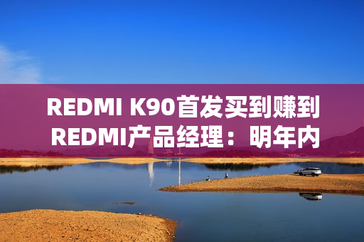 REDMI K90首发买到赚到 REDMI产品经理：明年内存只会比现在更贵