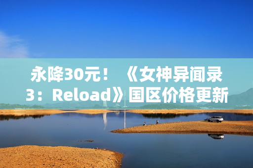 永降30元! 《女神异闻录3:Reload》国区价格更新 永降30元! 《女神异闻录3:Reload》国区价格更新