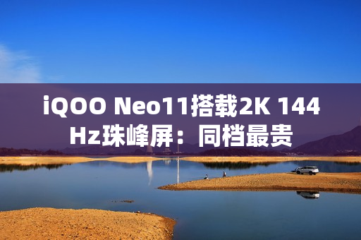 iQOO Neo11搭载2K 144Hz珠峰屏：同档最贵