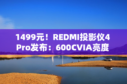 1499元！REDMI投影仪4 Pro发布：600CVIA亮度 可投120英寸巨幕