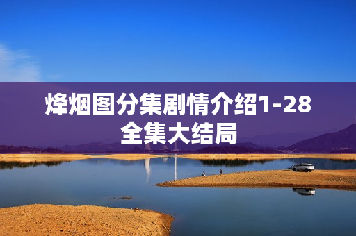 烽烟图分集剧情介绍1-28全集大结局