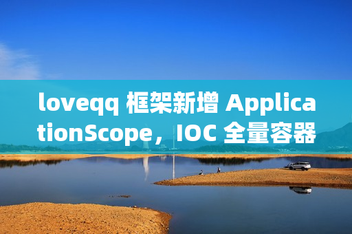 loveqq 框架新增 ApplicationScope，IOC 全量容器刷新也可保持单例