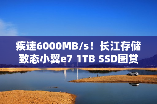 疾速6000MB/s！长江存储致态小翼e7 1TB SSD图赏