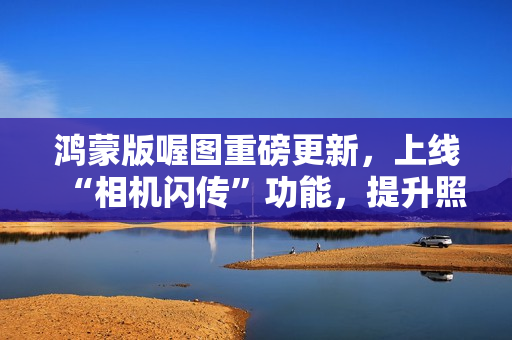 鸿蒙版喔图重磅更新，上线“相机闪传”功能，提升照片直播效率