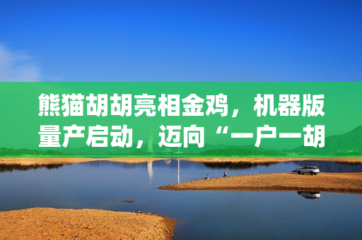 熊猫胡胡亮相金鸡，机器版量产启动，迈向“一户一胡”(熊猫 胡子)