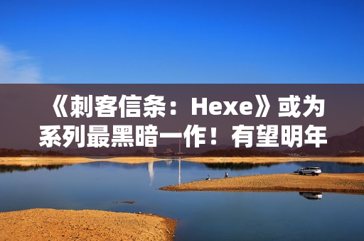 《刺客信条:Hexe》或为系列最黑暗一作!有望明年发售 《刺客信条:Hexe》或为系列最黑暗一作!有望明年发售