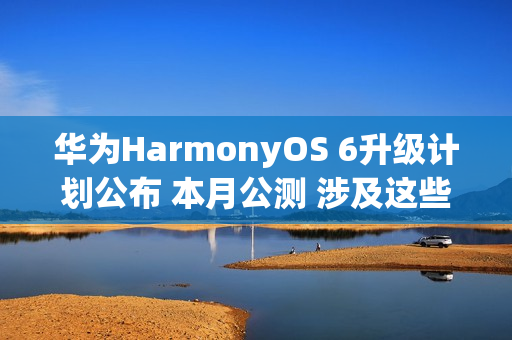 华为HarmonyOS 6升级计划公布 本月公测 涉及这些机型
