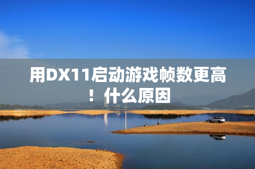 用DX11启动游戏帧数更高！什么原因