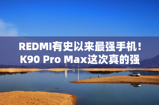 REDMI有史以来最强手机！K90 Pro Max这次真的强到爆