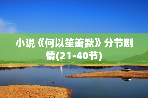 小说《何以笙箫默》分节剧情(21-40节) 小说《何以笙箫默》分节剧情(21-40节)