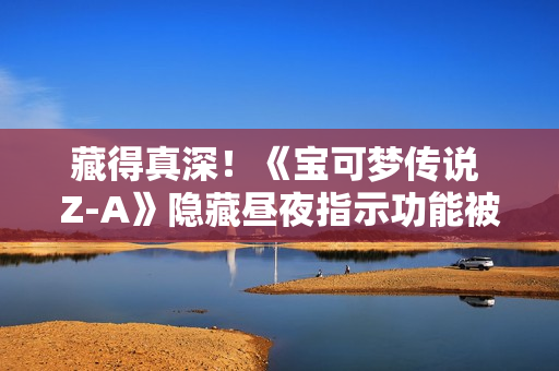 藏得真深！《宝可梦传说 Z-A》隐藏昼夜指示功能被玩家发现