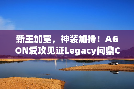 新王加冕，神装加持！AGON爱攻见证Legacy问鼎CAC 2025