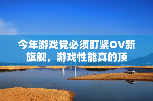 今年游戏党必须盯紧OV新旗舰，游戏性能真的顶