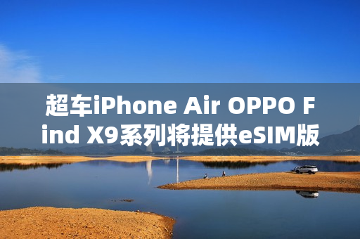 超车iPhone Air OPPO Find X9系列将提供eSIM版本