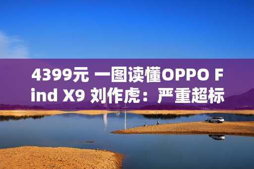 4399元 一图读懂OPPO Find X9 刘作虎：严重超标的标准版