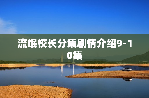 流氓校长分集剧情介绍9-10集