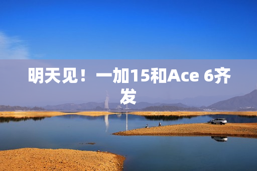 明天见！一加15和Ace 6齐发