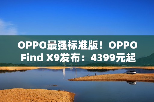 OPPO最强标准版！OPPO Find X9发布：4399元起