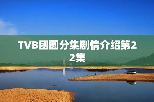 TVB团圆分集剧情介绍第22集