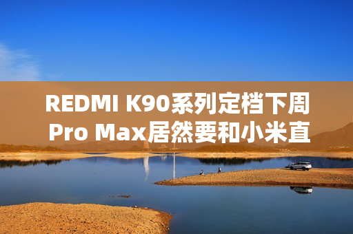 REDMI K90系列定档下周 Pro Max居然要和小米直接竞争 REDMI K90系列定档下周 Pro Max居然要和小米直接竞争