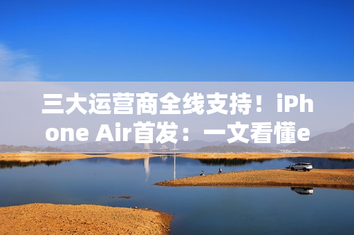 三大运营商全线支持!iPhone Air首发:一文看懂eSIM到底是什么 有啥好处 三大运营商全线支持!iPhone Air首发:一文看懂eSIM到底是什么 有啥好处