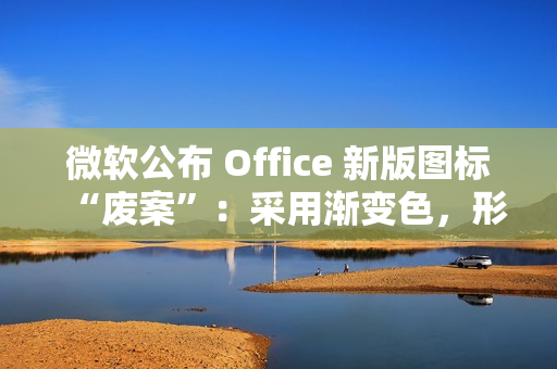 微软公布 Office 新版图标“废案”：采用渐变色，形态更大胆