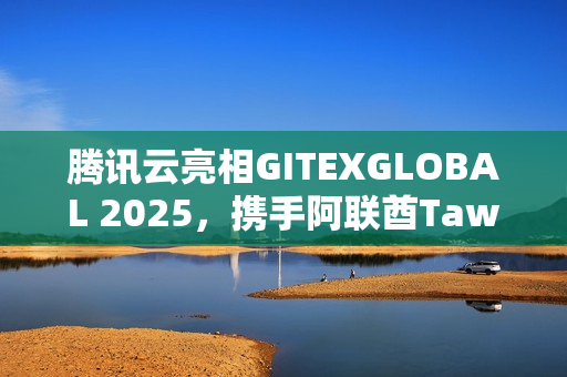 腾讯云亮相GITEXGLOBAL 2025,携手阿联酋Tawasal升级超级应用体验 腾讯云亮相GITEXGLOBAL 2025,携手阿联酋Tawasal升级超级应用体验