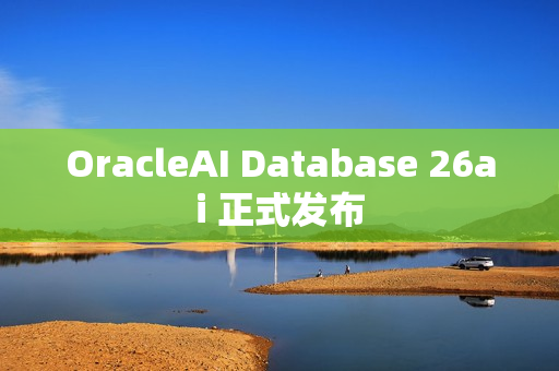 OracleAI Database 26ai 正式发布