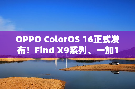 OPPO ColorOS 16正式发布！Find X9系列、一加15首发